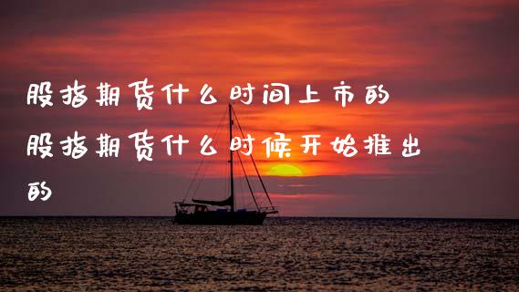 股指期货什么时间上市的 股指期货什么时候开始推出的