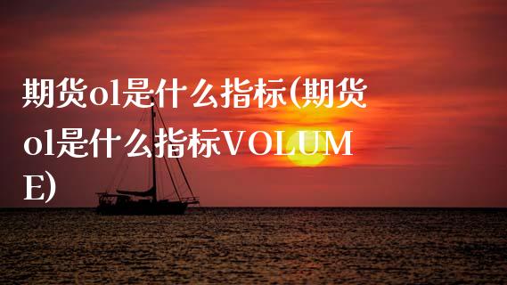 期货ol是什么指标(期货ol是什么指标VOLUME)
