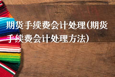 期货手续费处理(期货手续费处理方法)