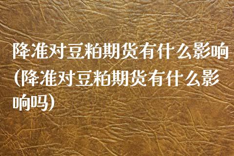 降准对豆粕期货有什么影响(降准对豆粕期货有什么影响吗)
