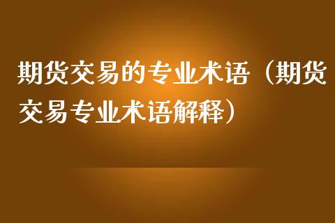 期货交易的专业术语（期货交易专业术语解释）