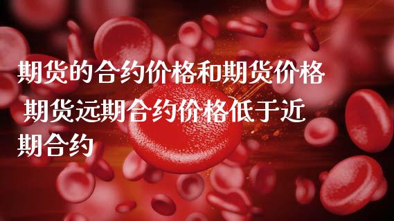 期货的合约价格和期货价格 期货远期合约价格低于近期合约