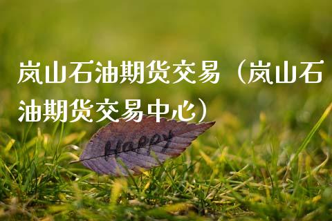 岚山石油期货交易（岚山石油期货交易中心）