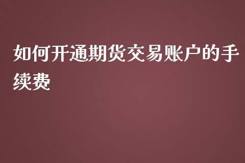 如何开通期货交易账户的手续费
