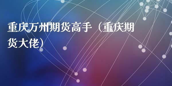 重庆万州期货高手（重庆期货大佬）
