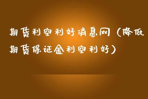 期货利空利好消息网（降低期货保证金利空利好）