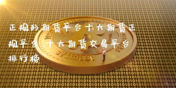 正规的期货平台十大期货正规平台 十大期货交易平台排行榜