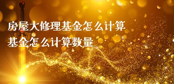 房屋大修理基金怎么计算 基金怎么计算数量