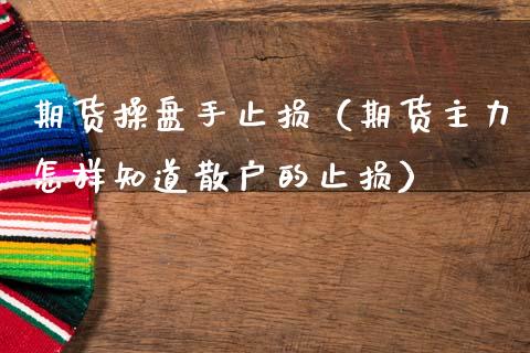 期货操盘手止损（期货主力怎样知道散户的止损）