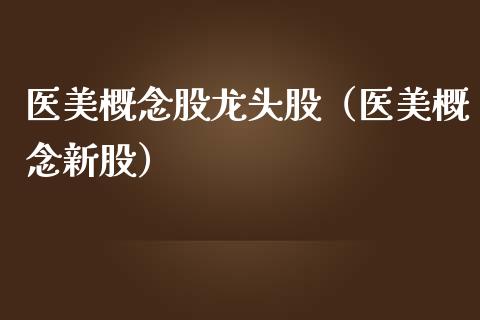 医美概念股龙头股（医美概念新股）