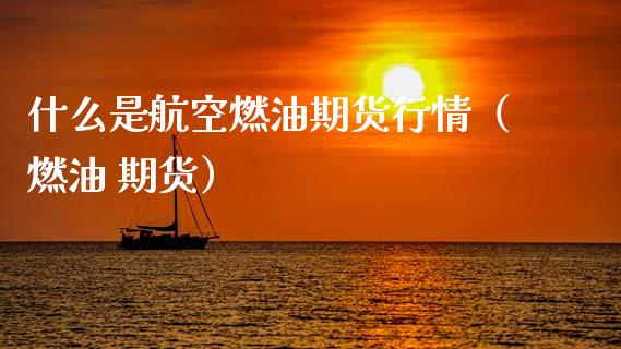 什么是航空燃油期货行情（燃油 期货）
