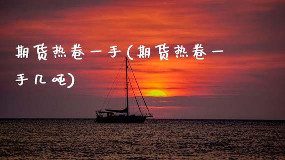 期货热卷一手(期货热卷一手几吨)