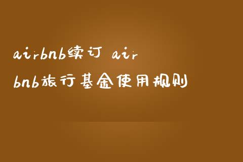 airbnb续订 airbnb旅行基金使用规则