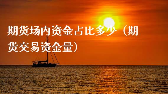 期货场内资金占比多少（期货交易资金量）