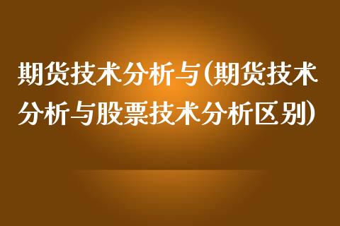 期货技术分析与(期货技术分析与股票技术分析区别)