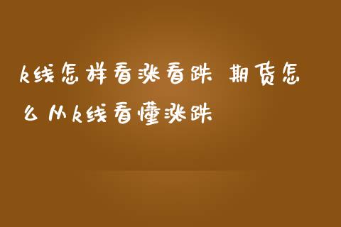 k线怎样看涨看跌 期货怎么从k线看懂涨跌