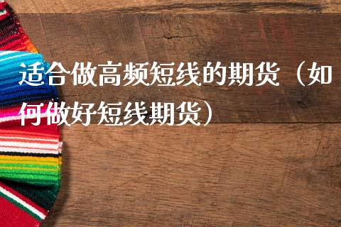 适合做高频短线的期货（如何做好短线期货）