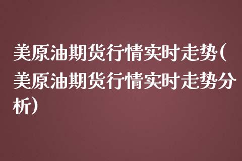 美原油期货行情实时走势(美原油期货行情实时走势分析)