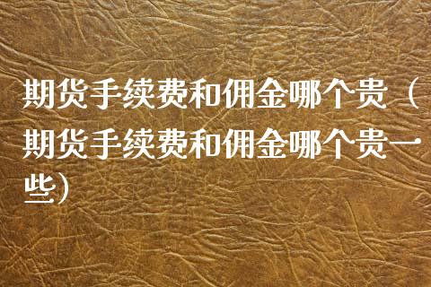 期货手续费和佣金哪个贵（期货手续费和佣金哪个贵一些）