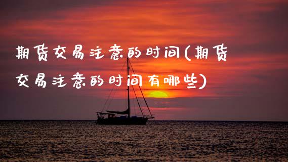 期货交易注意的时间(期货交易注意的时间有哪些)