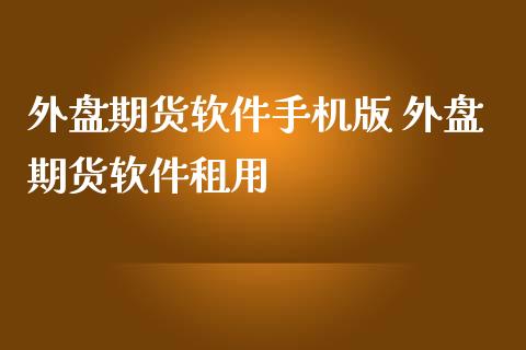 外盘期货软件手机版 外盘期货软件租用