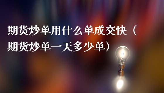 期货炒单用什么单成交快（期货炒单一天多少单）