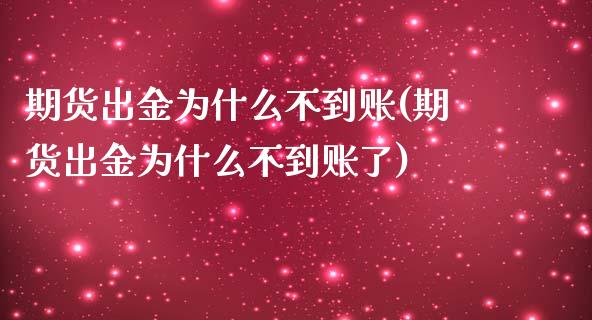 期货出金为什么不到账(期货出金为什么不到账了)