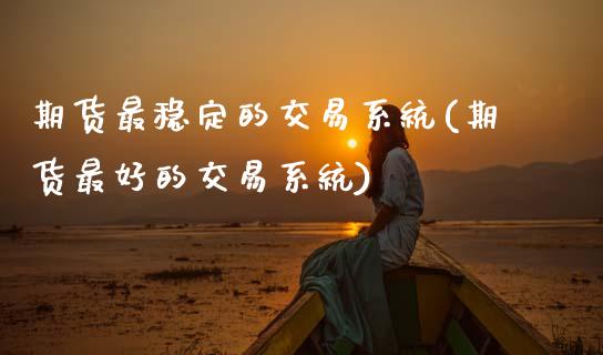 期货最稳定的交易系统(期货最好的交易系统)