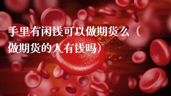 手里有闲钱可以做期货么（做期货的人有钱吗）