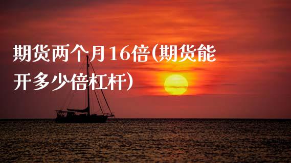 期货两个月16倍(期货能开多少倍杠杆)