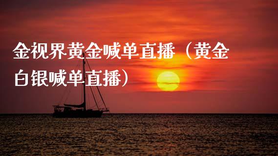 金视界黄金喊单直播（黄金白银喊单直播）