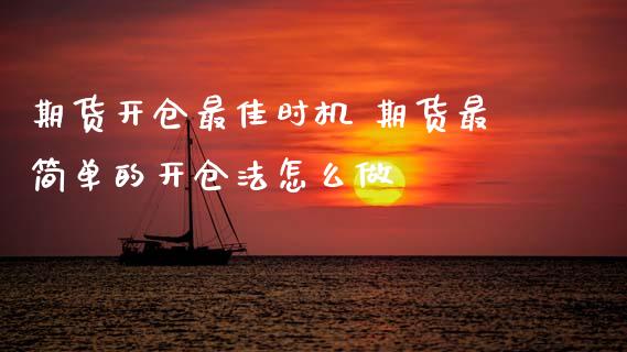期货开仓最佳时机 期货最简单的开仓法怎么做