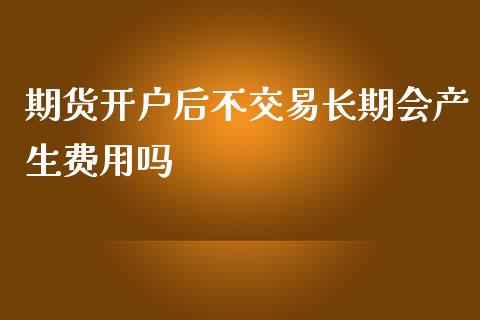 期货开户后不交易长期会产生费用吗_理财百科_第1张_宇龙理财网 期货开户后不交易长期会产生费用吗_https://www.dglong8.com_理财百科_第1张