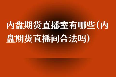 内盘期货直播室有哪些(内盘期货直播间合法吗)