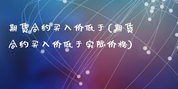 期货合约买入价低于(期货合约买入价低于实际价格)