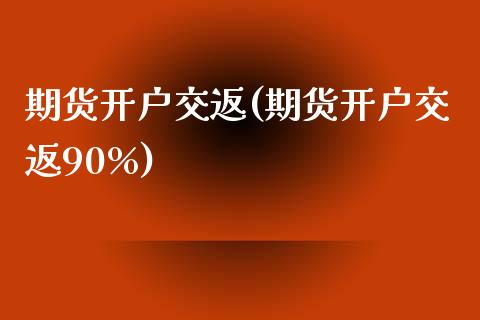 期货开户交返(期货开户交返90%)