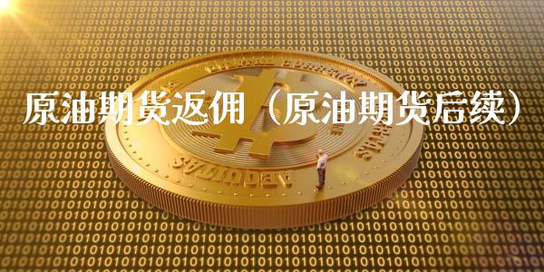 原油期货返佣（原油期货后续）