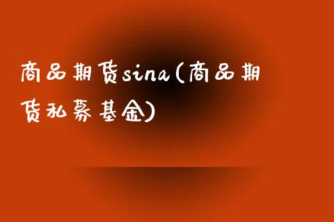 商品期货sina(商品期货私募基金)