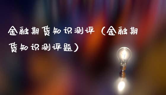 金融期货知识测评（金融期货知识测评题）