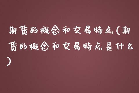 期货的概念和交易特点(期货的概念和交易特点是什么)