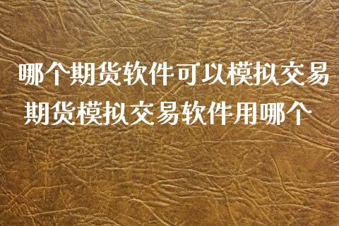 哪个期货软件可以模拟交易 期货模拟交易软件用哪个