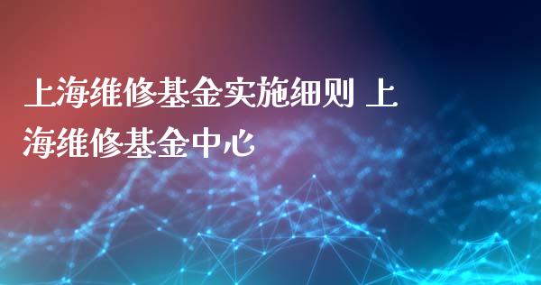 上海维修基金实施细则 上海维修基金中心