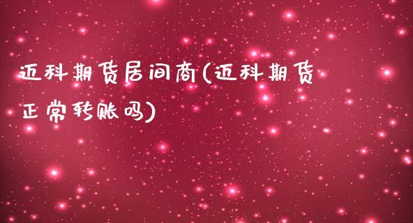 迈科期货居间商(迈科期货正常转账吗)