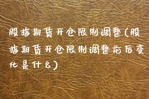 股指期货开仓限制调整(股指期货开仓限制调整前后变化是什么)