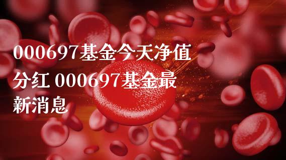 000697基金今天净值分红 000697基金最新消息