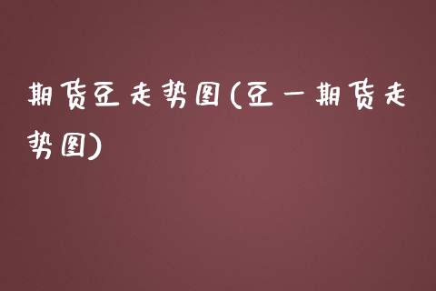 期货豆走势图(豆一期货走势图)