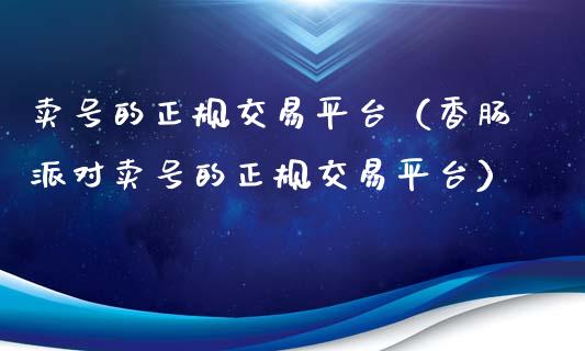卖号的正规交易平台（香肠派对卖号的正规交易平台）