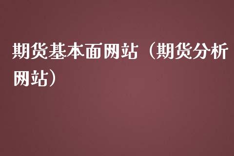期货基本面网站（期货分析网站）