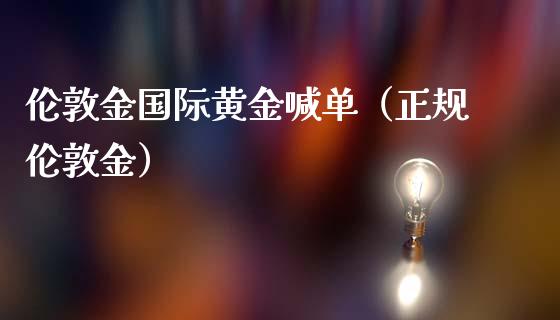 伦敦金国际黄金喊单（正规伦敦金）