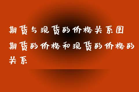 期货与现货的价格关系图 期货的价格和现货的价格的关系